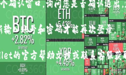 要退出TPWallet App的账号，您可以按照以下步骤进行操作：

1. **打开TPWallet App**：首先，在您的手机上找到并打开TPWallet应用程序。

2. **进入设置页面**：在主界面上，找到“设置”或“个人中心”选项，一般来说，您可以在左上角或右下角找到设置图标（通常是一个齿轮形状的图标）。

3. **找到退出账号的选项**：在设置页面中，向下滚动，您会看到“退出登录”或“登出”选项。这个选项可能会被标记为“退出账号”或“注销”。

4. **确认退出**：点击“退出登录”后，系统可能会弹出一个确认窗口，询问您是否确认退出。您需要点击“确认”或“是”以完成操作。

5. **完成退出**：退出后，您将返回到登录界面，需要重新输入账号和密码才能再次登录。

如果您在使用这些步骤时遇到问题，可以考虑查看TPWallet的官方帮助文档或联系客服获取进一步的支持。希望这些信息能够帮助到您！