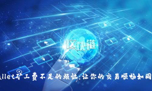 解决TPWallet矿工费不足的烦恼：让你的交易顺畅如同搭上快车!