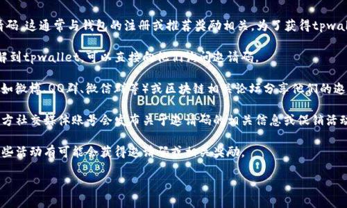 从您的问题来看，您似乎在询问tpwallet推荐人的邀请码。这通常与钱包的注册或推荐奖励相关。为了获得tpwallet的推荐人邀请码，您可以采取以下几种方式：

1. **联系推荐人**：如果您是通过某个朋友或社群了解到tpwallet，可以直接向他们询问邀请码。

2. **社交媒体或论坛**：很多用户会在社交媒体平台（如微博、QQ群、微信群等）或区块链相关论坛分享他们的邀请码。您可以加入相关的群组，向其他用户请求邀请码。

3. **官方网站**：有些时候，tpwallet的官方网站或官方社交媒体账号会发布关于邀请码的相关信息或促销活动。

4. **社区活动**：tpwallet会不定期举行活动，参与这些活动有可能会获得邀请码或相关奖励。

如果您需要更具体的信息或步骤，欢迎进一步提问！