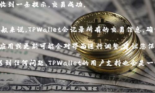 在TPWallet中，闪兑功能通常是一个非常便利的选项，让用户能够快速而轻松地进行代币兑换。要找到TPWallet的闪兑功能，您可以按照以下步骤进行查找：

### 1. 打开TPWallet应用
首先，确保您已经下载并安装了TPWallet应用。打开应用后，您将进入主界面。

### 2. 进入“资产”页面
在主界面上，您通常可以看到几个选项卡，其中一个是“资产”或“钱包”。点击这个选项，进入您的资产管理页面。

### 3. 寻找闪兑选项
在资产页面，您可能会看到各种加密货币的列表。在这个页面的某个地方，通常会有一个“兑换”或“闪兑”的按钮。这个按钮可能会以图标的形式出现，比如两个箭头互相指向的形式，表示代币之间的转换。

### 4. 选择代币进行兑换
点击闪兑按钮后，您将被引导到一个新的页面，在这里您可以选择想要交换的加密货币。输入您想要兑换的代币数量，系统会实时显示您将会获得的另一种代币的数量。

### 5. 确认交易
确保输入的信息无误后，您可以点击“确认”或“兑换”按钮。交易完成后，您将会收到一条提示，交易成功。

### 6. 查看交易记录
为了确认您的闪兑是否成功，您可以回到资产页面，查看您的交易历史记录。一般来说，TPWallet会记录所有的交易信息，确保您能随时查看。

以上就是在TPWallet中找到和使用闪兑功能的基本步骤。有时候，特定版本的应用或更新可能会对界面进行调整，建议您保持应用更新，以获得最佳体验。

最后，别忘了！在加密货币的世界里，谁还没点小烦恼呢？如果您在使用过程中遇到任何问题，TPWallet的用户支持也会是一个很好的资源。

如果您有更多关于TPWallet的问题或更深层次的需求，欢迎随时提问！