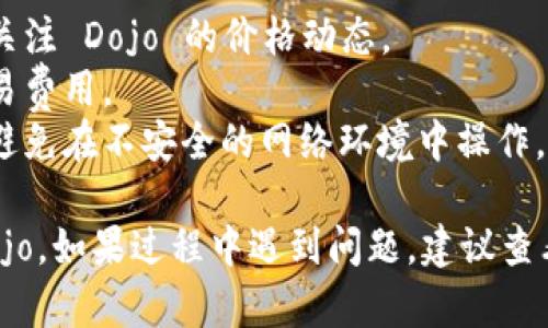 在 TPWallet 上购买 Dojo 的步骤如下。首先，确保你已经拥有一个 TPWallet 钱包并且已完成注册和登录。具体步骤如下：

### 1. 准备钱包
确保你的 TPWallet 钱包已经充值，可以选择合适的充值方式，如转账、通过其他交易所购买等。

### 2. 登录 TPWallet
打开 TPWallet 应用，使用你的账户凭证进行登录。

### 3. 访问交易市场
在TPWallet主界面，寻找“交易”或者“市场”选项，点击进入。

### 4. 查找 Dojo
在交易市场中，找到搜索框，输入“Dojo”或者相关的代币名。确保你选择的是正确的代币。

### 5. 选择购买选项
选择购买后，系统会提示你输入购买金额。确保在输入前，了解 Dojo 的当前价格，避免在价格波动时出现误差。

### 6. 确认交易
在确认交易页面，核对所有信息，包括购买数量、总金额等。确保无误后，点击“确认”或者“购买”。

### 7. 完成交易
系统会处理你的交易，成功后 Dojo 将被发送到你的 TPWallet 钱包中。

### 8. 检查余额
返回主界面，查找你的资产，确认 Dojo 是否已到账。

### 注意事项
- **价格波动**：加密货币市场的波动性很大，时刻关注 Dojo 的价格动态。
- **交易费用**：完成交易前，检查是否有相关的交易费用。
- **安全性**：确保你的钱包和交易信息是安全的，避免在不安全的网络环境中操作。

通过以上步骤，你可以在 TPWallet 上顺利购买 Dojo。如果过程中遇到问题，建议查看 TPWallet 的帮助文档或联系支持团队获取帮助。