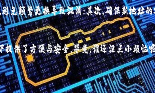 TPWallet：便捷换地址的超级助手
在数字货币不断发展的今天，越来越多的用户开始接触和使用各种数字钱包。而TPWallet作为其中的佼佼者，无疑吸引了广大用户的关注。不过，随着用户对数字货币的活动日增，频繁更换地址的需求也随之而来。那么，TPWallet能更改地换地址吗？答案是：可以！

为什么要更改地址？
在深入讨论之前，我们首先要了解为何大多数用户会选择更改地址。想象一下，如果你的钱包是一个私人花园，换地址就像是把花园的围墙重新搭建一下。理由有很多，以下几点非常常见：
ul
li安全性考虑：更改地址可以帮助用户保护自己的资产，尤其是在长时间未使用期间。/li
li隐私保护：频繁使用同一个地址容易被追踪，当用户更换地址时，可以增强隐私性。/li
li方便管理：如果用户在不同交易平台上有多个地址，适时更改可以提升管理的便利性。/li
/ul

如何在TPWallet中更改地址？
那么，如何在TPWallet中更改地址呢？别担心，这个过程并不复杂。就像是一场愉快的旅行，你只需要跟着导航走即可。
ol
listrong登录TPWallet：/strong首先，通过手机或电脑打开TPWallet，并使用你的账号和密码登录。/li
listrong进入设置：/strong在主界面中找到“设置”按钮，点击进入。/li
listrong更改地址：/strong在设置界面，找到“地址管理”选项。在这里，你可以看到当前的地址。/li
listrong添加新地址：/strong选择“添加新地址”。根据系统提示输入你想要更改为的新地址。/li
listrong确认更改：/strong确认新地址后，系统会发送验证信息到你的邮箱或手机。输入验证码后，你就成功更改地址了！/li
/ol

常见问题解答
对于用户来说，操作步骤是基本知识，但在更改地址的过程中可能会遇到一些小麻烦。比如：
ul
listrong忘记密码怎么办？/strong这就像是钥匙丢了，你可以选择通过注册时候的邮箱重设密码。/li
listrong更改地址后需要注意什么？/strong请确保将新地址告诉你的交易所和合作者，避免资产损失。/li
listrong更改地址会影响余额吗？/strong换地址就像重新整理家务，旧地址的余额不会消失，它仍然存在于区块链上。/li
/ul

需要注意的小细节
更改地址的过程中，有几个小细节值得注意。首先，虽然地址可以随时更改，但建议用户在需要时再进行更改，避免频繁更换导致混淆；其次，确保新地址的安全性，避免因输入错误而导致损失。此外，还要记得定期查看钱包的安全设置，防止未授权的访问。

结语：选择TPWallet，开启数字货币之旅
总的来说，TPWallet作为一个功能强大的数字钱包，不仅能够满足你的基本需求，更在频繁更换地址的情况下提供了方便与安全。毕竟，谁还没点小烦恼呢？有了TPWallet，我们可以更加轻松地享受数字货币带来的便利与乐趣！

TPWallet：数字钱包中的安全换地址小助手