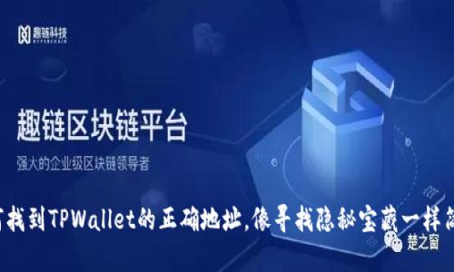 如何找到TPWallet的正确地址，像寻找隐秘宝藏一样简单！