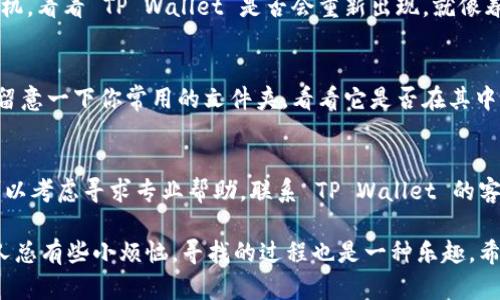 如果你发现手机里的 TP Wallet 找不到了，首先别慌，有时候这只是系统的一个小插曲。下面，我们将这些情况分类讨论，并提供一些可能的解决方案。

1. 应用图标被隐藏
在一些手机系统中，用户可以手动隐藏应用程序。如果你的 TP Wallet 突然失踪，很有可能是你不小心将其隐藏了。检查手机的应用列表，或者可能的“隐藏应用”文件夹，看看是否能找到它。

2. 应用被卸载
有时候，我们可能会在清理手机时，不小心将某些应用程序给卸载掉。你可以去应用商店搜索 TP Wallet，看看是否可以重新安装。

3. 系统更新或故障
手机的系统更新有时会造成一些应用程序出现故障。这种情况下，尝试重启手机，看看 TP Wallet 是否会重新出现。就像春天的第一缕阳光，可能会让你久违的应用重见天日。

4. 应用移动到其他位置
如果你习惯将应用程序分组，有可能 TP Wallet 被移动到了某个文件夹里。留意一下你常用的文件夹，看看它是否在其中。像玩“找不同”游戏一样，仔细检查每一个角落。

5. 联系客服或技术支持
如果你对以上方法都试过了，但 TP Wallet 仍然消失，那么或许时机到了，可以考虑寻求专业帮助。联系 TP Wallet 的客户支持团队，他们应该能提供更妥善的解决方案。

总之，不管 TP Wallet 的失踪如何，都不要慌张，毕竟生活中总有些小意外，人总有些小烦恼，寻找的过程也是一种乐趣。希望以上的方法能够帮助你重新找到这款应用，继续享受方便的数字钱包生活！