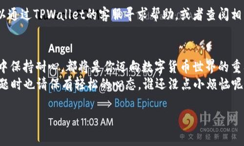   TPWallet：数字货币转账的“马车”！轻松驶向你的钱包！ / 

 guanjianci TPWallet, 提币, 数字货币, 钱包 /guanjianci 

前言：数字货币的旅程
在数字货币的世界里，每一笔交易都像是一场小小的旅行。当你决定把数字资产从TPWallet提取到你的个人钱包或交易所时，其实是在给那些虚拟的“货币小马车”搭载乘客，让它们朝着新的目的地出发。是不是听起来很形象呢？
提币，可不是只要动动手指就能搞定的简单工作。就像你出门旅行之前，需要提前做好计划一样，深入了解每一步将会让你的过程更加顺畅。在本文中，我们将一步步揭开TPWallet提币的神秘面纱，帮助你轻松完成这笔数字货币的转账。

第一步：准备你的TPWallet
如果你还没有在TPWallet创建账户，那首先就要完成这一重要步骤了。就像一场旅行需要一个出发的地点，钱包账户则是你的数字货币旅程的起点。
下载TPWallet应用程序，按照步骤进行注册。这就像是在为你的小马车披上华丽的装饰，准备好出发。在账户创建完成后，确保你已经完成了身份验证，这样你的提币操作才能更加安全、顺利。

第二步：选择提币的货币
在TPWallet中，你可以存储多种不同的数字货币。选择你想要提取的货币，就像选择旅行目的地一样重要。你可能有比特币、以太坊，或者其他热门的数字资产。在这一阶段，反复核对你的资产组合，确保你选择的就是要转移的那一款。

第三步：设置提币地址
每当你要转账时，设置提币地址就像在选择邮寄地址，确保你的小马车能准确无误地到达。这时，你需要输入你的目标地址，也就是接收的数字钱包地址。
绝不要马虎哦！输入错误可不是小事，就像旅行时把邮寄地址写错可能会导致快递送到别处，或者干脆迷失在归途。因此，仔细核对每一个字符，不要让小失误影响了你的大计划。

第四步：确认提币数量
在这个阶段，你需要决定要提取多少币。这就像是旅行途中，决定带多少行李一样。过多可能会让马车不堪重负，过少又可能让你在旅途中感到遗憾。
确认好提币数量后，不妨在心中再次核查一遍，确保这一切都是你想要的。而这个时候，TPWallet会提醒你可能需要支付的矿工费，这就好比是你在旅行途中可能需要支付的一些小费用啦！

第五步：确认提现请求
当所有信息都确认无误后，是时候提交你的提币请求了。这时，就如同你在机场检查了所有的证件和行李后，走上了登机口。心中难免会有些期待和紧张，这是所有旅程的必经之路。
接下来，耐心等待TPWallet的处理。虽然这一过程可能会需要几分钟，但你可以想象一下，自己正在享受一个阳光明媚的假期，心里默念：“慢慢来，旅途愉快！”

第六步：提币成功！
当你的提币请求完成，你会看到余额变动的同时，心中也会蹦出一阵欢快的雀跃。这就是你的小马车安全抵达新目的地的完美契机！
别急，确认转账是否成功，查看接收地址的钱包，确保一切都在你的掌控之中。尤其注意，有些币种的转账确认过程可能较长，保持一颗平常心等待吧，就像是旅行中总会遇到一些小插曲。

常见问题与小贴士
h4提币后余额未到账？/h4
旅途中总会遇到意想不到的情况。提币后如果余额未到账，别着急，可能只是钱包验证的过程还在进行中。耐心等待，心态放轻松，未来你的数字资产会向你招手的。

h4如何处理意外问题？/h4
在这条数字货币之路上，难免会有闪烁的意外，就像突如其来的雨水。但万事总有解决之法，你可以通过TPWallet的客服寻求帮助，或者查阅相关的技术支持文档，像个聪明的旅行者一样，寻找合适的路线解决问题。

结语：数字货币之旅常伴你行
TPWallet的提币流程，仿佛一次愉快的旅程。不论是准备工作，细心确认每一个步骤，还是在过程中保持耐心，都将是你迈向数字货币世界的重要环节。在这个充满活力的时代，数字货币的交换与流通让每个人都能成为这个大旅程的一部分。
希望本文的分享能让你的数字货币提币更加顺利，记住了每一次旅程都是一次新的体验，遇到问题时也请保有轻松的心态，谁还没点小烦恼呢？愿你在数字货币的世界里，畅游无阻，收获满满！

如果你还有其他关于TPWallet或数字货币的疑问，欢迎随时向我提问！