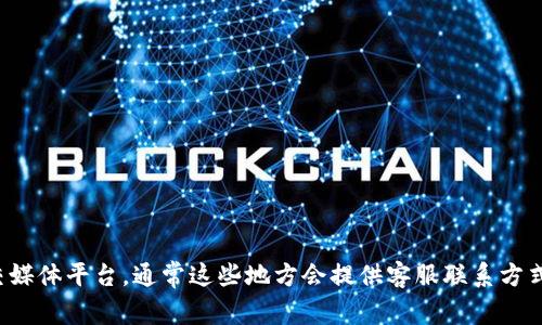目前我无法直接提供TPWallet在线客服的位置或最新信息。建议您访问TPWallet的官方网站或社交媒体平台，通常这些地方会提供客服联系方式或在线聊天功能。如果您在使用TPWallet过程中遇到问题，官方文档或社区论坛也可能会提供帮助。