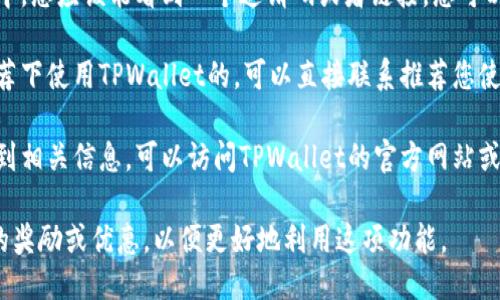 要找到TPWallet推荐人的邀请码，您可以按照以下步骤进行操作：

1. **登录TPWallet**：首先，确保您已经下载并安装了TPWallet应用程序，然后使用您的账户登录。

2. **查找推荐信息**：在应用的主界面或者个人资料页面中，通常会有关于推荐或邀请好友的选项。点击该选项。

3. **获取邀请码**：在推荐或邀请页面中，您应该能看到一个邀请码或者链接，您可以将其分享给您的朋友或家人。

4. **询问推荐人**：如果您是在别人推荐下使用TPWallet的，可以直接联系推荐您使用TPWallet的人，向他们询问的邀请码。

5. **官方支持**：如果您在应用中找不到相关信息，可以访问TPWallet的官方网站或客服支持，获取更具体的指导。

确保在使用推荐码时，了解该码所涉及的奖励或优惠，以便更好地利用这项功能。