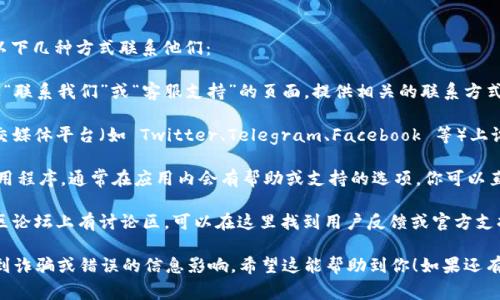 如果你需要寻找 TPWallet 的客服支持，通常可以通过以下几种方式联系他们：

1. **官方网站**：访问 TPWallet 的官方网站，通常会有“联系我们”或“客服支持”的页面，提供相关的联系方式和服务时间。

2. **社交媒体**：很多数字钱包和加密货币服务会在社交媒体平台（如 Twitter、Telegram、Facebook 等）上设有官方账户，你可以通过这些平台联系他们的客服团队。

3. **应用内支持**：如果你已经下载了 TPWallet 的应用程序，通常在应用内会有帮助或支持的选项，你可以直接在应用内提交你的问题或需要帮助的内容。

4. **社区论坛**：一些平台可能在 Reddit 或专门的社区论坛上有讨论区，可以在这里找到用户反馈或官方支持的回复。

建议你在寻找客服信息时，确保是在官方渠道，以避免受到诈骗或错误的信息影响。希望这能帮助到你！如果还有其他问题，请随时询问。