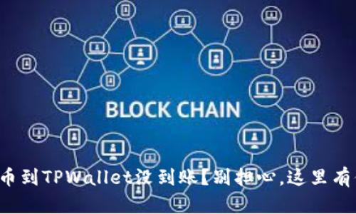 抹茶交易所提币到TPWallet没到账？别担心，这里有你的解决方案！