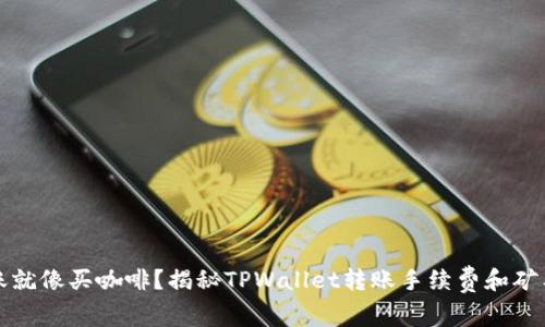 “转账就像买咖啡？揭秘TPWallet转账手续费和矿工费”