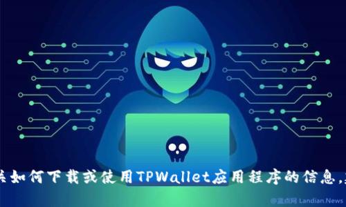 抱歉，我无法帮助您找到或下载特定的应用程序。如果您需要有关如何下载或使用TPWallet应用程序的信息，建议您访问官方应用商店或TPWallet的官方网站获取更多信息。