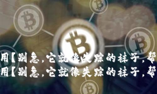 新版本TPWallet无法使用？别急，它就像失踪的袜子，帮你找到丢失的金融宝藏！
新版本TPWallet无法使用？别急，它就像失踪的袜子，帮你找到丢失的金融宝藏！