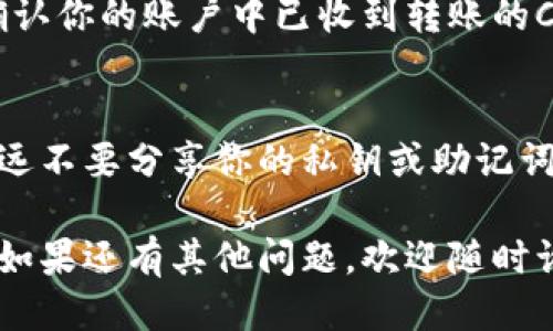 将CORE币转移到TPWallet的过程涉及几个步骤。下面是详细的步骤说明：

步骤一：准备工作
首先，确保你有一个TPWallet钱包并且已经创建了账户。如果你还没有安装TPWallet，可以在应用商店中下载并安装。确认你的钱包已经初始化，并且你记住了你的助记词或私钥。

步骤二：获取你的TPWallet地址
在TPWallet中，找到你的CORE币地址。通常来说，你可以在钱包的“接收”或“余额”选项中找到你的地址。将这个地址复制下来，确保没有遗漏任何字符，因为地址输入错误会导致资金损失。

步骤三：进入CORE币钱包
现在，你需要打开你存储CORE币的钱包。在这里，你需要选择发送或转账选项。根据钱包的不同，选项的具体名称可能会有所不同。

步骤四：输入转账信息
在发送界面，粘贴你刚才从TPWallet复制的地址。接下来，输入你希望转账的CORE币数量。此时，确认所有信息都是正确无误的。你可不想把一笔大数字错误地发送到别处，对吧？

步骤五：确认转账并支付手续费
确认所有信息无误后，按照钱包的提示继续转账。大多数钱包会要求你确认交易并支付一笔小额的手续费。请确保你的账户里有足够的余额来支付这笔手续费，否则转账将无法完成。

步骤六：检查转账状态
转账后，你可以在你的CORE币钱包中查看交易记录，确认交易是否被处理。同时，在TPWallet里查看一下，确认你的账户中已收到转账的CORE币。一般情况下，转账需要一些时间，但如果你等得太久，可以考虑联系钱包的客服。谁还没点小烦恼呢？

步骤七：安全提示
最后，确保你对转账过程中的每一步都进行记录，尤其是任何交易的哈希值（transaction hash）。而且，永远不要分享你的私钥或助记词，这样才能确保你的资金安全。

通过以上步骤，你就成功地将CORE币转移到了TPWallet。希望这篇指南能够帮助到你，助你顺利完成转账！如果还有其他问题，欢迎随时询问。毕竟，数字货币的世界充满了挑战，但也是个充满乐趣的地方。