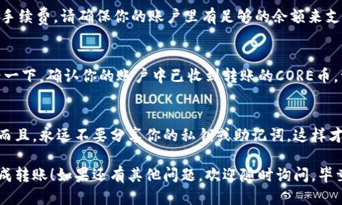 将CORE币转移到TPWallet的过程涉及几个步骤。下面是详细的步骤说明：

步骤一：准备工作
首先，确保你有一个TPWallet钱包并且已经创建了账户。如果你还没有安装TPWallet，可以在应用商店中下载并安装。确认你的钱包已经初始化，并且你记住了你的助记词或私钥。

步骤二：获取你的TPWallet地址
在TPWallet中，找到你的CORE币地址。通常来说，你可以在钱包的“接收”或“余额”选项中找到你的地址。将这个地址复制下来，确保没有遗漏任何字符，因为地址输入错误会导致资金损失。

步骤三：进入CORE币钱包
现在，你需要打开你存储CORE币的钱包。在这里，你需要选择发送或转账选项。根据钱包的不同，选项的具体名称可能会有所不同。

步骤四：输入转账信息
在发送界面，粘贴你刚才从TPWallet复制的地址。接下来，输入你希望转账的CORE币数量。此时，确认所有信息都是正确无误的。你可不想把一笔大数字错误地发送到别处，对吧？

步骤五：确认转账并支付手续费
确认所有信息无误后，按照钱包的提示继续转账。大多数钱包会要求你确认交易并支付一笔小额的手续费。请确保你的账户里有足够的余额来支付这笔手续费，否则转账将无法完成。

步骤六：检查转账状态
转账后，你可以在你的CORE币钱包中查看交易记录，确认交易是否被处理。同时，在TPWallet里查看一下，确认你的账户中已收到转账的CORE币。一般情况下，转账需要一些时间，但如果你等得太久，可以考虑联系钱包的客服。谁还没点小烦恼呢？

步骤七：安全提示
最后，确保你对转账过程中的每一步都进行记录，尤其是任何交易的哈希值（transaction hash）。而且，永远不要分享你的私钥或助记词，这样才能确保你的资金安全。

通过以上步骤，你就成功地将CORE币转移到了TPWallet。希望这篇指南能够帮助到你，助你顺利完成转账！如果还有其他问题，欢迎随时询问。毕竟，数字货币的世界充满了挑战，但也是个充满乐趣的地方。