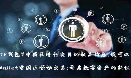 关于在TP Wallet（TP钱包）中国区进行交易的相关信息，我可以为您提供以下内容。

### 如何在TP Wallet中国区顺畅交易：开启数字资产的新世界