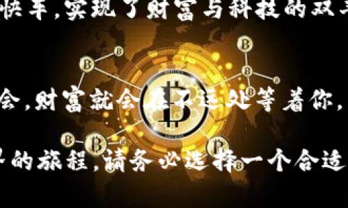 TPWallet里的OVR币：数字资产的“探险之旅”
OVR币, TPWallet, 数字资产, 区块链/guanjianci

引言：数字资产的探险之旅
在如今这个数字化高度发达的时代，虚拟货币不再是一个晦涩难懂的概念，而是成为了许多人投资理财的“宠儿”。如果把数字货币比作一个神秘的未知世界，那么OVR币就是这世界里的一颗璀璨明珠。而TPWallet就像是一把开启宝藏的钥匙，让你轻松探寻这片财宝之地。今天，我们就来聊聊OVR币以及它在TPWallet中的应用，顺便在这趟旅途中加入一些轻松幽默的小插曲，让您在学习中不乏乐趣。

OVR币是什么？
OVR币是基于区块链技术开发的一种数字资产，致力于为用户在虚拟现实（VR）和增强现实（AR）领域提供解决方案。想象一下，OVR币就像是虚拟世界里的“门票”，可以让你进入“梦境”，在那里你可以与世界各地的人们互动，甚至进行交易，简直是科技与金融的完美结合。

TPWallet的角色：你的数字钱包管家
为什么选择TPWallet来管理你的OVR币？这就像你出门前选择合适的工具一样——它不仅功能强大，而且用户友好。TPWallet以其安全、便捷的特点，在众多数字钱包中脱颖而出。无论你是数字货币的新手还是资深玩家，它都能提供多种功能，助你一臂之力。

如何在TPWallet中获取OVR币？
获取OVR币的方法多种多样。可以通过交易所购买、参与项目的ICO（首次代币发行）、或直接通过自己的努力挖矿。听起来是不是有点“传教士”式的语气，但实际上它们就像是“寻宝”过程中的不同路线，每一条都独具风味。

OVR币的用途
OVR币在虚拟现实和增强现实领域有着广泛的应用。举个例子，想象一下，你能用OVR币在虚拟世界里购买独一无二的虚拟房产。谁说你不能在网上拥有一栋“梦幻别墅”呢？而TPWallet可以让你轻松管理这些“虚拟”资产，安心又便捷，就像购物时选择了一个又大又舒适的购物车。

安全性：TPWallet的保护伞
谈到数字资产，安全性是每个投资者的首要关注。TPWallet提供强大而灵活的安全措施，以确保用户的资产安全。就如同一个严密的保险箱，无论外面发生什么，你的资产始终在其保护之中。

如何使用TPWallet存储OVR币
使用TPWallet储存OVR币就像是参加一场关于数字资产的舞会，只需简简单单的步骤，你便能够成为这一场舞会的主角。启动TPWallet，创建或导入钱包，选择OVR币，稍等片刻，你就可以在舞池中翩翩起舞。然而，记得保管好你的私钥，千万别让DJ把它弄丢了！

OVR币与其他数字货币的对比
当我们聊到OVR币时，往往会拿它与其他主流数字货币进行对比。以比特币和以太坊为例，它们就像是数字货币界的老大哥，而OVR币则带着点儿小清新的气息，专注于VR和AR领域。真可谓是“年轻有为，有志向便能成大器”。

潜在风险：谨慎又乐观的态度
当然，投资OVR币也并非一帆风顺。投资有所风险，就像做菜一样，各种调料搭配不当，最后可能会“一锅粥”。所以，建议大家在购买前，充分了解OVR币的市场动态，同时做好风险评估。把钱投入到“柴米油盐”的基础上，风险控制才能更出色。

未来展望：OVR币的发展潜力
随着虚拟现实和增强现实技术的不断发展，OVR币的未来潜力不可小觑。可以想象，在不久的将来，OVR币将可能成为虚拟世界中不可或缺的一部分，投资OVR币就像是踏上了未来科技的快车，实现了财富与科技的双丰收！

总结：带着幽默和希望，开启你的数字之旅
总而言之，OVR币在TPWallet的“探险之旅”并非一成不变，而是需要你不断探索、学习与实践。就像生活总有一些小烦恼，投资也有其不确定性，但只要你保持乐观态度，认真研究，抓住机会，财富就会在不远处等着你。

最后，记得定位好自己的目标，无论是在虚拟财富还是生活中的理想追求中，保持一颗探索未知的心，就如同数学课上白板上挥动的粉笔，勾勒出未来的方向。如果你想踏上这场数字世界的旅程，请务必选择一个合适的“交通工具”，TPWallet绝对是值得信赖的选择！