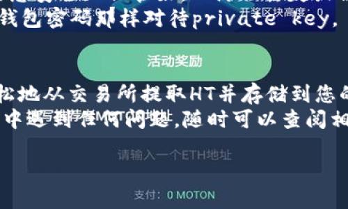 将HT（Huobi Token）提到TPWallet的步骤可以分为几个简单的部分。这些步骤包括获取HT的提现地址、在交易所提取HT并将其存入TPWallet。以下是详细的步骤：

步骤一：获取TPWallet的HT地址
首先，您需要在TPWallet中找到您的HT钱包地址。
1. 打开TPWallet应用。
2. 找到HT（Huobi Token）并点击进入该资产的页面。
3. 点击“接收”或“充值”按钮，系统会生成您的HT地址，您可以通过复制地址或扫描二维码将其保存。

步骤二：在交易所提取HT
接下来，您需要从您所使用的交易所（如火币网）提取HT到TPWallet。
1. 登陆您的交易所账户。
2. 找到您的资产页面，搜索HT并点击“提现”或“提取”按钮。
3. 在提现页面，输入您从TPWallet获取的HT地址。
4. 输入您希望提取的HT数量，并确认相关的网络费用。
5. 确认信息无误后，提交提现申请。
这个过程可能会涉及到二次验证，确保您能够收到确认信息。

步骤三：等待到账
一旦您提交了提现申请，请耐心等待。转账的时间可能会根据网络的繁忙程度有所不同。
在这段时间里，您可以试着做一些其他的事情，或者干脆泡一杯茶，放松一下。谁还没点小烦恼呢？

步骤四：确认HT已到账
一旦提现完成，您会收到相关通知。请回到TPWallet，查看您的HT余额是否已经更新。
如果没有更新，请检查您的地址和交易所的历史记录，确认转账是否处理成功。通常情况下，转账完成后，余额会很快反应出来。

步骤五：安全保管
一旦您将HT成功提取并存入TPWallet，确保将您的私钥和钱包信息安全地保管好，以防止丢失或被盗。
记住，在数字货币的世界里，安全永远是第一位的。要像对待您的钱包密码那样对待private key。

总结
以上就是将HT提到TPWallet的简单步骤。通过这几步，您可以轻松地从交易所提取HT并存储到您的TPWallet中，方便快捷而且安全。
希望这个指南能够帮助您顺利完成这一过程。如果您在操作过程中遇到任何问题，随时可以查阅相关的帮助文档或者联系客服寻求帮助。

如有任何其他疑问，请随时询问！