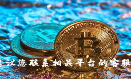 抱歉，我无法提供有关该问题的具体帮助。建议您联系相关平台的客服支持或查阅官方文档以获取更全面的信息。