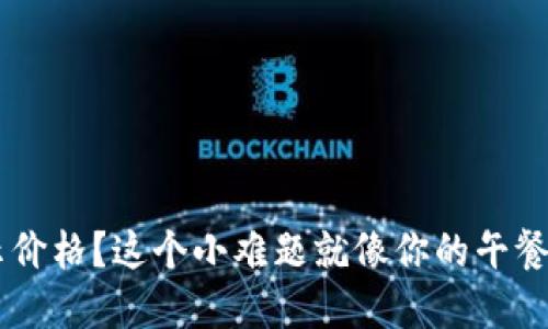 TP Wallet：为何你的币不显示价格？这个小难题就像你的午餐盒，打开后发现只是一堆食材！