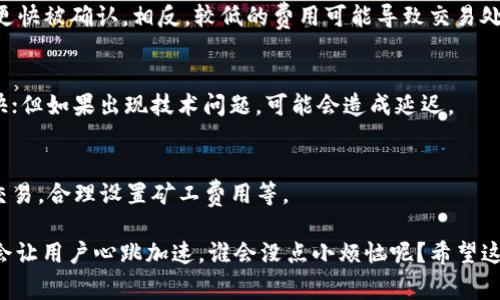 关于TPWallet的闪兑时间，通常来说，闪兑的速度会受到网络状态、交易量和目标资产的流动性等多种因素的影响。一般情况下，TPWallet的闪兑服务可以在几分钟到十几分钟内完成，但具体时间可能会有所不同。以下是一些可能影响闪兑时间的因素：

### 1. 网络拥堵情况
在高峰时段，交易网络可能会出现拥堵，导致交易确认时间延长。尤其是在一些热门的区块链网络（如以太坊）上，网络拥堵会直接影响到交易的处理速度。

### 2. 资产流动性
目标资产的流动性也会影响闪兑的速度。如果用户选择的资产在TPWallet上交易活跃度较高，那么闪兑的完成时间通常会较快；反之则可能会延长。

### 3. 交易费用
在区块链交易中，矿工费用的支付也会影响交易的速度。如果用户选择支付较高的矿工费，交易通常会更快被确认。相反，较低的费用可能导致交易处理时间更长。

### 4. TPWallet的服务器响应
服务提供商的服务器状态也会影响闪兑的处理速度。如果TPWallet的服务器运行正常，处理速度会更快；但如果出现技术问题，可能会造成延迟。

### 如何提高闪兑的成功率和速度
用户在使用TPWallet进行闪兑时，可以考虑一些提高成功率和速度的方法，比如在网络不繁忙时选择交易，合理设置矿工费用等。

总之，如果你在使用TPWallet做闪兑，耐心是关键，因为有时候快也快不了，估计只有在流量高峰期，才会让用户心跳加速。谁会没点小烦恼呢？希望这能帮助你更好地理解TPWallet闪兑的时间情况！