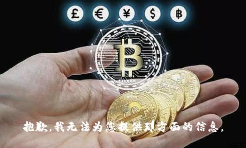 抱歉，我无法为您提供那方面的信息。