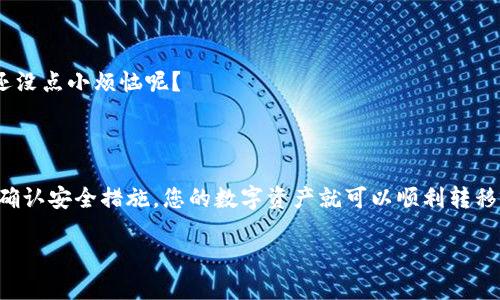要将USDT从火币网转移到TPWallet（TP钱包），可以按照以下步骤进行。请确保在操作前仔细检查每一步，以免造成资金损失。

### 第一步：准备工作

注册并验证账户
确保您已经在火币网注册并完成了身份验证。此外，您还需要在TPWallet中创建账户。如果您还没有下载TPWallet，可以在相应的应用商店中搜索并下载。

获取TPWallet的USDT地址
打开TPWallet，找到USDT的接收功能。通常，您可以在钱包首页找到“接收”或“收款”按钮。点击后，系统会生成一个USDT的接收地址，复制这个地址，以备后用。

### 第二步：登录火币网

进行登录
在您的浏览器中打开火币网官网，输入您的用户名和密码进行登录。如果您使用的是手机应用，同样地，打开应用并登录。

### 第三步：提币操作

进入提币页面
成功登录后，在主页面找到“资产”选项，点击进入。在资产页面中，找到USDT，并点击“提币”按钮，通常这个按钮在USDT的右侧。

填写提币信息
在提币的页面，您需要填写以下信息：
ul
    listrong提币地址：/strong粘贴您之前复制的TPWallet的USDT地址。/li
    listrong提币数量：/strong输入您想要转移的USDT数量。注意，确保您在火币网的账户中有足够的余额。/li
    listrong网络类型：/strong选择适合的网络，一般情况下选择TRC20网络会更为划算，因其手续费较低和速度较快。/li
/ul

### 第四步：确认和提交

安全验证
根据火币网的安全设置，您可能需要完成两步验证，包括输入验证码或使用手机验证码。确保您按照提示完成验证。

确认提交
在核对无误后，点击“提交”或“确认”按钮。系统会提示您此笔交易的手续费以及预估到账时间，通常是几分钟至几个小时不等，根据网络的拥堵情况。

### 第五步：确认到账

在TPWallet中查看到账情况
回到TPWallet中，通常在几分钟后就可以查看到您刚刚转入的USDT。在“资产”列表中找到USDT，确认余额是否增加。如果未到账，可以稍等片刻或查看火币网的交易记录。

### 第六步：后续处理

处理可能遇到的问题
如果在转账过程中遇到任何问题，比如余额未到账，建议您检查以下几点：
ul
    li确认您输入的TPWallet地址是否正确；/li
    li查看提币操作是否已经完成，并核实交易状态；/li
    li如有需要，联系火币网的客服支持，提供相关的交易信息进行查询。/li
/ul

### 小贴士

交易安全
在进行数字货币交易时，安全第一是王道。确保使用强密码，并开启二次验证。毕竟，谁还没点小烦恼呢？

### 总结

通过上述步骤，您可以轻松将USDT从火币网转至TPWallet。只需确保信息的准确性与确认安全措施，您的数字资产就可以顺利转移。如果在过程中遇到问题，别着急，查询帮助或联系客服通常能帮您快速找到解决方案。

以上是将USDT从火币网转移到TPWallet的步骤，确保仔细操作，祝您交易顺利！