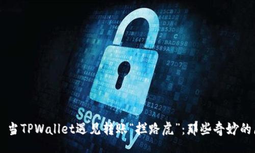 div
    当TPWallet遇见转账“拦路虎”：那些奇妙的原因