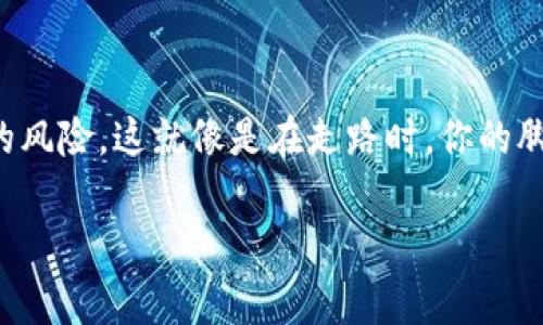 在讨论tpwallet自动交易软件的安全性之前，首先要明确一个概念：任何涉及资金交易的软件和平台都存在一定的风险。这就像是在走路时，你的脚下可能会有滑倒的风险，但这并不意味着走路就是一件危险的事情。关键在于选择合适的道路和掌握正确的技巧。

tpwallet自动交易软件安全性分析：走好数字货币投资的每一步