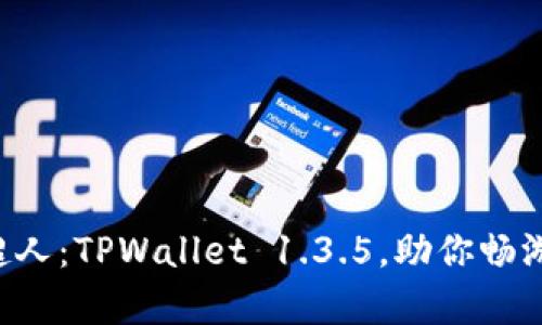 钱包界的超人：TPWallet 1.3.5，助你畅游数字宇宙！