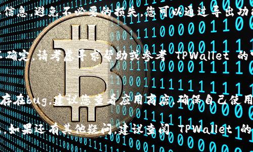 删除 TPWallet 数据的具体步骤可能因版本或平台（如手机或电脑）而异。但一般来说，以下是一个可以按照的通用步骤：

### 一、删除 TPWallet 数据的步骤

1. 找到 TPWallet 应用
首先，您需要找到手机或电脑上的 TPWallet 应用。如果您使用的是手机，请在主屏幕或应用列表中寻找。如果是在电脑上，可能会在您的应用程序文件夹中。

2. 进入应用的设置
打开 TPWallet 应用，并在主界面中寻找“设置”选项。这个选项通常位于右上角的菜单中，可能会显示为齿轮图标。

3. 查找隐私或数据管理选项
在设置菜单中，寻找“隐私”、“数据管理”或者“存储等”选项。不同的应用可能用词不同，但通常会有一个专门的部分用于管理数据和隐私。

4. 删除数据
在数据管理部分，您应该能看到“清除缓存”、“删除数据”或类似选项。请注意，删除数据可能会导致应用中的所有信息被清除，因此请确认您已经备份了重要信息。

5. 确认操作
点击删除后，通常会弹出确认框，询问您是否确定要删除数据。请仔细阅读并确认操作。

6. 完成后重启应用
操作完成后，建议您重启 TPWallet 应用，以确保所有的数据已成功删除。

### 二、注意事项

1. 备份重要信息
在删除数据前，请务必备份您在 TPWallet 中存储的重要信息，避免不必要的损失。您可以通过导出功能或其他安全的方式进行备份。

2. 了解操作带来的后果
删除数据将导致相关信息无法恢复，请谨慎操作。如果您不确定，请考虑寻求帮助或参考 TPWallet 的官方指南。

3. 更新应用版本
如果您在删除数据时遇到问题，可能是因为您使用的版本存在bug。建议您查看应用商店，确保自己使用的是最新版本。

通过以上步骤，您应该能够顺利删除 TPWallet 中的数据。如果还有其他疑问，建议查阅 TPWallet 的官方支持文档或社区论坛。