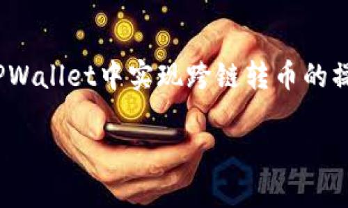 跨链转币是加密货币领域中一个重要的功能，尤其是在多链支持的数字钱包中，比如TPWallet。下面将详细介绍如何在TPWallet中实现跨链转币的操作。由于TPWallet的具体界面和功能可能会随时间更新，所以在进行实际操作时，请根据TPWallet的最新说明进行操作。

### TPWallet中的跨链转币：如同穿越宇宙的星际旅行