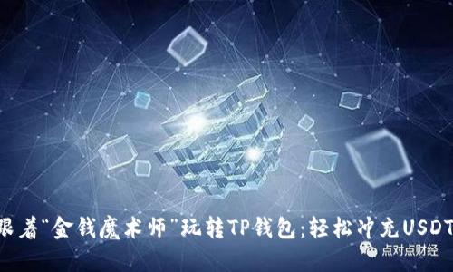 跟着“金钱魔术师”玩转TP钱包：轻松冲充USDT！