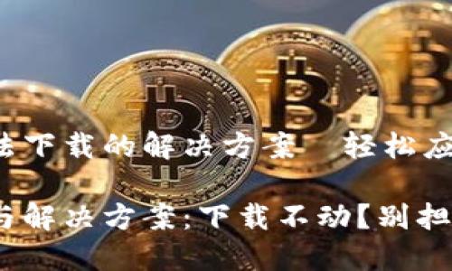 官方下载TPWallet无法下载的解决方案—轻松应对下载瓶颈

下载TPWallet的误区与解决方案：下载不动？别担心，教你如何轻松应对!