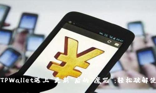 当你的TPWallet遇上“更新”后的“魔咒”：轻松破解使用障碍
