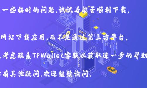 很抱歉，你在下载TPWallet安卓应用时遇到问题。以下是一些可能的解决方案，希望能帮助你解决这个问题：

### 1. 检查网络连接
确保你的设备连接到稳定的网络。如果网络不稳定，可能会导致下载失败。

### 2. 更新操作系统
确保你的安卓系统是最新版本。过时的系统可能会导致与新应用不兼容。

### 3. 清理存储空间
确保设备有足够的存储空间来下载和安装应用。如果存储空间不足，系统可能会无法完成安装。

### 4. 安全设置
检查设备的安全设置，确保允许运行未知来源的应用。你可以在“设置” - “安全”中找到相关选项。

### 5. 重新启动设备
有时候，重新启动设备也能解决一些临时的问题。试试看能否顺利下载。

### 6. 从官方网站下载
建议你直接从TPWallet的官方网站下载应用，而不是通过第三方平台。

如果以上方法都不能解决问题，考虑联系TPWallet客服以获取进一步的帮助。

希望这些信息能帮到你！如果你有其他疑问，欢迎继续询问。