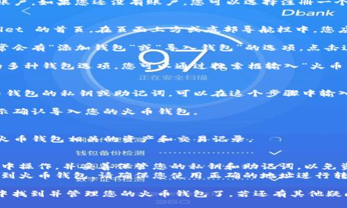 要在TPWallet中找到火币钱包（Huobi Wallet），您可以按照以下步骤操作：

### 步骤 1: 打开 TPWallet
首先，您需要在手机上打开 TPWallet 应用程序。如果您还没有安装该应用，请在应用商店中搜索并下载。

### 步骤 2: 登录或注册
打开应用后，您需要登录到您的 TPWallet 账户。如果您还没有账户，您可以选择注册一个新账户。

### 步骤 3: 寻找火币钱包
1. **首页**: 登录成功后，您将进入 TPWallet 的首页。在页面上方或底部导航栏中，您应该可以找到“钱包”或“资产”选项。点击进入。
   
2. **添加钱包**: 在钱包或资产页面上，通常会有“添加钱包”或“导入钱包”的选项。点击这个按钮。

3. **选择火币钱包**: 系统会显示出支持的多种钱包选项。您可以通过搜索框输入“火币”或者直接找到并选择“火币钱包”。

### 步骤 4: 导入火币账户
1. **输入私钥或助记词**: 如果您已有火币钱包的私钥或助记词，可以在这个步骤中输入以导入您的火币钱包。
   
2. **确认导入**: 完成信息输入后，按照提示确认导入您的火币钱包。

### 步骤 5: 查看火币钱包资产
导入完成后，您可以在 TPWallet 中查看与火币钱包相关的资产和交易记录。

### 注意事项
- **安全第一**: 确保您在安全的网络环境中操作，并妥善保管您的私钥和助记词，以免资产丢失。
- **千篇一律的地址**: 如果您要转入资金到火币钱包，请确保您使用正确的地址进行转账，减少资产丢失风险。

通过以上步骤，您就可以轻松地在TPWallet中找到并管理您的火币钱包了。若还有其他疑问，欢迎随时提问！
