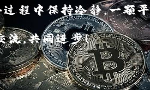 要将抹茶币（通常指的是在某些交易所获得的加密货币）转移到TP Wallet，你需要遵循一些基本步骤。虽然这个过程可能听上去有点复杂，但只要你仔细操作，就没什么好担心的。下面是详细的指导。

第一步：准备工作

在开始转账之前，确保你已经在抹茶（MEXC）和TP Wallet上分别创建了账户，并且完成了身份验证。这是为了保障你的资产安全，有效防止诈骗和盗窃。

此外，确保你的TP Wallet支持你要转移的那种加密货币。不同的钱包支持不同的币种，如果不确定，可以去TP Wallet的官方页面查阅支持的币种列表。

第二步：获取TP Wallet地址

打开你的TP Wallet，找到“接收”或“存款”选项。点击后，系统会生成一个地址，这个地址将是你转账的目标地址。就像是给好友发红包前，你需要先确认好他的收款账号。

记得不要分享这个地址给不熟悉的人，虽然转账时你的账户不会被直接公开，但信息安全仍然至关重要。

第三步：在抹茶平台操作转账

登录到你的抹茶账户，找到“钱包”选项。在这里，你会看到你的所有资产。在这个页面中，找到你想要转账的币种，点击“提现”或“转账”。

在弹出的窗口中，你需要输入之前从TP Wallet复制的地址。同时，输入你要转账的金额。再次确认无误，不要像我上次一样，差点把一大笔钱错发给不相干的朋友——那可是我苦心经营的资产呀！

第四步：确认交易

在你确认所有信息都准确无误后，点击确认。在这里，有些平台可能会要求你输入二次身份验证，例如短信验证码或邮箱确认。这个过程中，好比是发快递之前再次确认收件地址，确保万无一失。

第五步：查看交易状态

一旦提交了转账请求，你可以在抹茶平台的“转账记录”中查看该交易的状态。这就像是跟踪包裹一样，从提交到到达需要一些时间，你只需耐心等待。

有时候，转账可能会受到网络拥堵的影响，速度变慢。在这种情况下，别急，喝杯茶，放松一下！相信我，那一口抹茶味的清香会让你心情愉悦。不过，等着的时候千万不要再进行重复操作，以免造成混乱。

第六步：确认资金到账TP Wallet

转账完成后，打开TP Wallet，查看是否已经到账。通常情况下，如果一切顺利的话，资金会在几个分钟内到达。如果没有，别慌，可能正在处理过程中，或者需要在区块链上进行确认。这时候，你可以回顾一下刚才的转账过程，检查有没有哪里出错。

第七步：小贴士与注意事项

在转账过程中，有几个小贴士可以帮助你更顺利地完成操作：

ul
  li确保你的网络连接稳定，避免因断网造成的转账失败。/li
  li始终使用官方渠道下载和访问交易所及钱包，防止钓鱼网站的诈骗。/li
  li转账前，进行小额测试转账，以确保地址正确无误且钱包正常工作。/li
  li保管好自己的私钥和助记词，千万别丢失，丢了可是会让人心疼的！/li
/ul

总结

将抹茶币转移到TP Wallet并不是一件复杂的事情，只要你按照上面的步骤操作，就能顺利完成。记得，在整个过程中保持冷静，一颗平常心是交易成功的关键。毕竟，交易市场就像生活，总有起起落落，谁还没点小烦恼呢？

希望以上的指导能够帮助到你，让你的数字资产安全转移。如果还有其他疑问，欢迎继续提问，我们大家一起交流，共同进步！

此处仅提供流程和常见注意事项，建议在实际操作中具体问题具体分析。