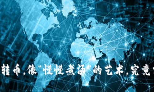 TPWallet转币，像“慢慢煮汤”的艺术，究竟需要多久？
