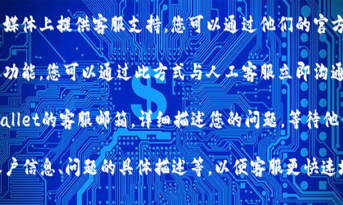 要联系TPWallet的人工客服，通常可以通过以下几种方式：

1. **官方网站**：访问TPWallet的官方网站，通常在网站底部或“联系我们”页面上可以找到客服联系方式。

2. **客服热线**：查找TPWallet提供的客服电话，通过电话直接联系人工客服。

3. **社交媒体**：许多钱包和交易所会在社交媒体上提供客服支持，您可以通过他们的官方微博、微信公众号或Twitter等平台获取帮助。

4. **在线客服**：在网站上通常会有在线聊天功能，您可以通过此方式与人工客服立即沟通。

5. **邮件支持**：您可以发送电子邮件到TPWallet的客服邮箱，详细描述您的问题，等待他们的回复。

建议您在联系时，准备好相关信息，例如您的账户信息、问题的具体描述等，以便客服更快速地为您解决问题。