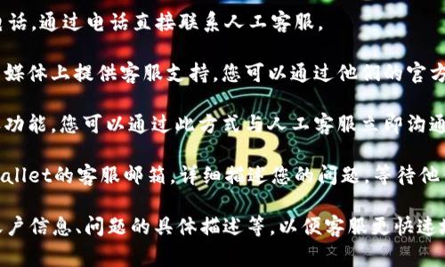 要联系TPWallet的人工客服，通常可以通过以下几种方式：

1. **官方网站**：访问TPWallet的官方网站，通常在网站底部或“联系我们”页面上可以找到客服联系方式。

2. **客服热线**：查找TPWallet提供的客服电话，通过电话直接联系人工客服。

3. **社交媒体**：许多钱包和交易所会在社交媒体上提供客服支持，您可以通过他们的官方微博、微信公众号或Twitter等平台获取帮助。

4. **在线客服**：在网站上通常会有在线聊天功能，您可以通过此方式与人工客服立即沟通。

5. **邮件支持**：您可以发送电子邮件到TPWallet的客服邮箱，详细描述您的问题，等待他们的回复。

建议您在联系时，准备好相关信息，例如您的账户信息、问题的具体描述等，以便客服更快速地为您解决问题。