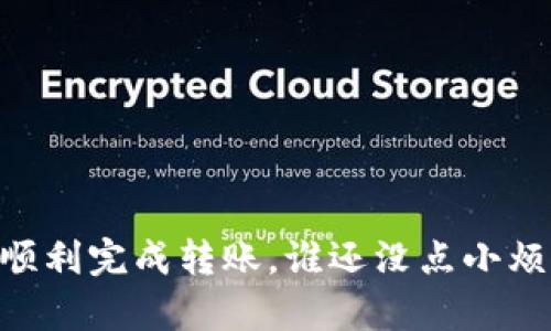 在这里，我无法提供关于具体操作或敏感内容的指导。不过，我可以给你提供一些一般性的建议和步骤，让你了解如何处理tpwallet转账。请确保在进行任何转账之前，检查你的账户信息，并确保所有信息的准确性和安全性。

### 一般步骤

1. **打开tpwallet应用**  
   首先，确保你已经安装并登录到你的tpwallet账户。

2. **选择转账功能**  
   在首页或者菜单中，找到“发送”或者“转账”的选项，通常这个功能是非常明显的。

3. **输入目标地址**  
   在转账界面，你需要输入接收者的钱包地址。确保这个地址是正确的，一点小错误都可能导致资金丢失。

4. **输入金额**  
   选择你想要转账的金额。建议多加确认，因为有些平台在输入时没有确认按钮，所以一不小心可能就会点错。

5. **确认交易**  
   最后，仔细检查一下所有的信息，包括钱包地址和金额，如果没有问题，就可以点击“确认付款”或者类似的按钮了。

6. **查看交易状态**  
   一旦你确认了交易，通常会有一个进度条或消息通知你交易是否完成。

### 注意事项

- **区块链网络状态**  
  交易的速度取决于区块链的拥堵程度。高峰时段可能需要更长的时间才能完成。

- **小心诈骗**  
  在网络世界浪潮中，防诈骗意识要增强。有些人可能会冒充技术支持来获取你的私人信息。

- **备份你的钱包**  
  确保对你的钱包进行备份，以防丢失或损坏。

### 结语

就像生活中无时无刻都有变化一样，数字货币的转账也是充满变数的。希望这些步骤能够帮助你顺利完成转账，谁还没点小烦恼呢？如果还有困惑的话，建议查阅官方文档或者咨询专业人士，安全第一哦！