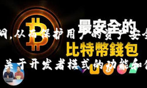 TPWallet的开发者模式通常是指该钱包软件提供给开发者的一种功能或选项，允许他们以更灵活的方式进行配置、测试和开发与钱包相关的应用程序或服务。具体而言，这可能涉及以下几个方面：

### 1. **API访问**
开发者模式通常会提供对钱包的API（应用程序编程接口）的访问，允许开发者与钱包进行直接交互，获取用户信息、交易记录、余额等数据。

### 2. **调试功能**
在开发者模式下，钱包可能会提供调试工具，如日志记录功能，方便开发者追踪应用程序的运行情况，发现并解决问题。

### 3. **自定义设置**
开发者可以更改一些高级设置，调整用户体验，甚至能够集成自己的功能或服务，使钱包能够满足特定的需求。

### 4. **测试环境**
有些钱包提供开发和测试环境，允许开发者在不影响真实用户数据的情况下进行功能测试，从而提高代码的稳定性和安全性。

### 5. **安全性审查**
开发者需要确保在使用开发者模式时，所编写的代码和集成的服务不会造成安全漏洞，从而保护用户的资产安全。

如需具体的使用指南或说明，请参考TPWallet的官方网站或开发者文档，以了解更多关于开发者模式的功能和使用方法。