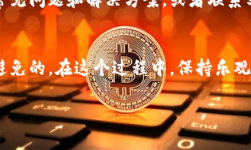 在使用TPWallet进行币款确认时，有几个步骤和注意事项需要知道。以下是操作流程和一些可能遇到的问题的解决办法。

1. 登录TPWallet
首先，你需要打开TPWallet的官方网站或者使用其手机应用程序。输入你的账户信息进行登录。如果你还没有账户，可以按照提示进行注册，通常只需要一个电子邮件地址和设置密码即可。

2. 准备币款
在确认币款之前，你需要确保你的钱包中有足够的币。无论你是接收还是发送，了解自己的余额是非常必要的。如果你的账户内金额不足，你将无法进行交易。

3. 选择“交易”或“发送”选项
在主界面，你通常会看到几个选项。选择“交易”或“发送”选项，这取决于你是想要发送币还是确认收到币。对准目标，你将进入相关界面。

4. 输入必要的交易信息
在交易页面，你需要输入收款方的地址、币种及数量等信息。确保信息的准确性，因为一旦发出，交易是不可逆的。输入的信息就像是你发出的飞鸽传书，必须确保每一个字都写对。

5. 确认交易手续费
在每一笔交易中，都有可能涉及一定的手续费。TPWallet会在确认之前提醒你这一费用。虽然大多数用户都希望手续费能够低一些，但这也是为了保障交易的安全和快速。谁还不想在买东西的时候省点小钱呢？

6. 提交交易请求
确认所有信息后，点击“确认”或“提交”按钮。这个按钮就像是你向外界发射的信号，期待着它能顺利到达目的地。在这一时刻，深吸一口气，心中默念“愿一切顺利”。

7. 关注交易状态
提交后，你可以在页面上看到交易的状态。如果是确认中的状态，表明交易正在被处理。这个过程可能需要一些时间，具体取决于网络的繁忙程度以及区块链的速度。就像在餐厅等候美食的时间，总是希望它能够快点送来。

8. 交易确认与到账
一旦交易完成，你会收到交易成功的通知，这时候就意味着你的币款已经确认到位。如果你是发送方，可以在交易记录中查看到该笔交易的状态。如果是接收方，查看你的钱包余额，你会发现新的币款已经悄悄入账。

9. 遇到问题时的应对措施
如果在确认过程中遇到任何问题，比如交易一直处于待处理状态，或者根本没有收到预期的币款，首先保持冷静。你可以在TPWallet的帮助中心查看常见问题和解决方案，或者联系客户支持。

总结
在使用TPWallet时，确认交易的步骤并不复杂，只需要仔细填写信息和耐心等待。虽然区块链技术让一切变得更加便捷，但偶尔的技术问题也是不可避免的。在这个过程中，保持乐观的心态和灵活的应对方式非常重要。记住，不要把一个小问题看得过于严重，正如生活中的小烦恼，总会有办法解决，最终你会发现这一切都是值得的。

希望这个过程能够帮助你顺利完成TPWallet中的币款确认！如果还有其他问题，随时问我喔！