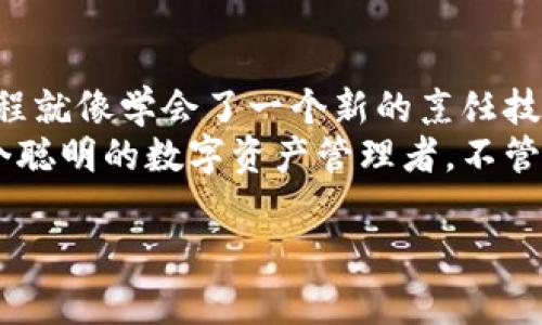 在加密货币的世界里，将货币从一个钱包（如交易所）转移到另一个钱包（如币安链的TPWallet）就像是一场数字财富的“快递”服务。通过这篇指南，我们将一步步教你怎么将货币提取到币安链的TPWallet，同时也让这个过程变得趣味横生。

货币的“快递”：提币到TPWallet的步骤

在你开始之前，请确保你已经在币安和TPWallet上注册并设置好了账户。这就像是填写快递单，要准确无误哦！想象一下，如果你的快递地址填错了，快递员是不是会把包裹送到另一个地方？让我们开始吧！

第一步：准备工作
首先，要确保你的TPWallet已经安装并且能够正常使用。如果你没听说过TPWallet，它就像是一个数字保险柜，专门用于保管和管理你的加密资产。
在TPWallet中，找到你的币安链地址。这是一个长串的字符，看起来像是一根特殊的密码，让你的资产安全送达。

第二步：登录币安账户
打开你的浏览器，输入币安的网址，登录你的账户。就像是打开一本日记，你需要输入密码才能查看秘密。
确认账户上有你想提取的加密货币。别忘了，有些用户的账户里可能会藏着“闲置”的资产。是不是有点像翻找旧衣柜，发现了几件你已经快忘记的宝贝？

第三步：提币流程
在帐户界面中，找到“钱包”或“资金”选项，然后点击“提币”。这就好比是你准备把某样东西寄出，首先需要找到一个合适的邮寄方式。
接下来，选择你要提取的币种。各位爱币人士，准备好了吗？选择好你想“寄”的币种后，输入你的TPWallet地址。请核对一下，确保地址没有错误。这就像填写快递信息，稍有差错可能就要追悔莫及！

第四步：确认提币金额
输入你想提取的金额。这里请注意，一定要考虑到手续费。就像寄快递时，我们也得花点钱买邮票。哈哈，虽然数字货币的手续费有时让人感到“心痛”，但这是不可避免的。

第五步：验证身份
确认所有信息无误后，点击“提交”进行提币。有时，平台可能会要求你进行身份验证，像是在核实快递寄件人的身份，保障安全。
按照提示完成相关的身份验证后，再次回顾你的提币信息，确认无误，你就可以放心地点击确认。

第六步：查看提币状态
提交后，你将返回到账户的主页。这时你可以在“历史记录”中查看提币状态。它就像是在追踪快递，时刻关注包裹的动态，有没有及时送达。
一般情况下，提币的到账时间根据网络拥堵情况而异，有时可能会很快到账，有时则需要一些时间。在这个过程中，不妨稍微放松一下，来杯咖啡，养养神，谁还没点小烦恼呢？

第七步：确认资金到达TPWallet
当你收到TPWallet的通知，确认资金已经到达你的钱包时，你就可以尽情享受这份数字财富了。时常查看钱包，看看资产是否稳定增长，愉悦的氛围简直就像在看自己投资的股票逐步上涨一样。

最后的提醒
在使用任何加密货币钱包和交易所时，请确保你了解相应的风险和手续费。加密货币市场波动较大，投资需谨慎！别让“小钱”成为“大烦恼”。
记得妥善保管你的私钥，不要告诉任何人，就像是你不想把家里大金库的密码告诉陌生人一样。保持警惕，保护好你的资产。

结束语
现在你已经学会了如何将货币提币到币安链的TPWallet。买卖数字资产可能是个技术活，但理解这个过程就像学会了一个新的烹饪技巧一样，虽有些复杂，但也充满乐趣。
未来你可以用这些数字财富做许多事情，比如投资、转账或者换取更多资产。请好好利用这些工具，做一个聪明的数字资产管理者。不管怎样，勇敢探索，总能让你发现新的乐趣！

将数字财富送往TPWallet：货币提币的趣味指南