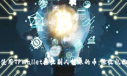 如何正确使用TPWallet接收别人转账的币：像收礼物一样简单