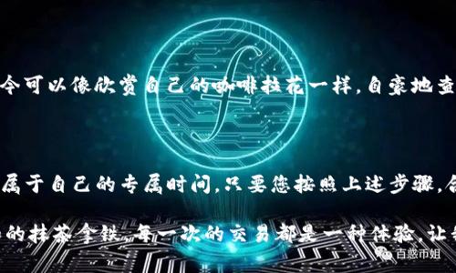 将抹茶的 FEG 代币转移到 TP Wallet 的过程虽然听起来复杂，但其实就像从一家咖啡馆带走一杯抹茶拿铁一样简单。接下来，我会为您详细介绍这个过程，并确保每一步都能让您在转账过程中感到轻松有趣。

第一步：准备工作，确保你的钱包就绪

在开启任何交易之前，您需要确保您的 TP Wallet 已经下载并安装到您的设备上。就像提前预约咖啡馆座位一样，这样您才能在繁忙的时候快速找到位置。

同时，请确保您已经在抹茶交易平台上拥有一个活跃账户，并且您的 FEG 代币已经存入该账户。这就像在咖啡馆之前先确认口味，确保不会点到不喜欢的饮品。

第二步：登录抹茶账户

打开您的抹茶交易平台，输入您的用户名和密码进行登录。这里要提醒大家，为了避免“遗忘密码”的小烦恼，建议使用密码管理工具，确保您的账户安全无忧！

第三步：找到“提取”选项

一旦您成功登录，浏览界面寻找“提取”或“提现”选项。通常情况下，这个选项会位于您的资产管理页面，仿佛是咖啡馆的点单区域，让您可以方便地选择要带走的饮品。

第四步：输入提取信息

在“提取”页面，您需要输入一些关键信息，包括要提取的 FEG 代币数量和您 TP Wallet 的地址。请仔细检查您的 TP Wallet 地址，确保没有笔误！一个小小的错字，就像咖啡拉花错位，无法恢复原样。

第五步：确认交易

在输入信息后，有可能需要进行二次确认。其实，这就如同在咖啡馆里确认您的拿铁是含奶还是不含奶的，确保一切无误再进行下一步。

第六步：等待交易完成

提交请求后，您需要耐心等待。不过，通常来说，这个过程不会太久。通常在几分钟到几十分钟之间，FEG 代币就能顺利到达您的 TP Wallet。若长时间没有到账，请检查交易状态或联系抹茶客服，别让自己像咖啡等待过久一样心急。

第七步：确认到账

当您到 TP Wallet 查看您的余额时，别忘了给自己一个微笑，庆祝这一笔成功的转账！您如今可以像欣赏自己的咖啡拉花一样，自豪地查看自己的数字资产了。

总结

将抹茶的 FEG 代币提到 TP Wallet 就像是从一间热闹的咖啡馆结束您的小憩，回去享受属于自己的专属时间。只要您按照上述步骤，合理规划，稍作耐心，您的资产转移将如同一杯拿铁般顺畅！

在加密货币的世界中，交易就如同品味不同口味的咖啡，有些是浓烈的黑咖啡，有些则是柔和的抹茶拿铁。每一次的交易都是一种体验，让我们在这个虚拟的世界里，时刻铭记享受生活的乐趣。