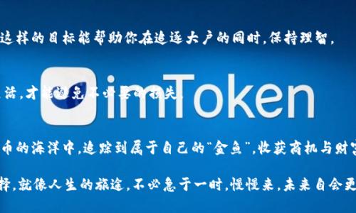 在数字货币的海洋中捕捉“金鱼”：如何利用TPWallet查找大户资金流动

关键词：TPWallet, 大户查找, 数字货币, 资金流动

引言：数字货币与“大户”之探秘
在数字货币的世界里，有一种现象让许多人既兴奋又紧张，那就是“大户”的资金流动。你可能在想，“大户”就像是海洋中的那些大鱼，不时跳跃出水面，吸引着所有人的目光。谁不希望能了解到这些大鱼的动向，捕捉到其中的机会呢？这就是我们今天要谈论的核心——如何使用TPWallet查找大户资金流动。

什么是TPWallet？
TPWallet是一款功能强大的数字货币钱包，支持多种币种的存储和交易。它不仅可以安全地存放你的数字资产，还提供了许多实用的功能，比如查看交易记录、监测市场行情，以及最重要的——大户资金流动的追踪功能。简单来说，TPWallet就像是你手中的一把钥匙，打开了通往数字货币世界的一扇窗。

大户的定义与重要性
在谈论如何追踪“大户”之前，首先我们要明确什么是“大户”。大户通常是指持有大量某种数字货币的投资者或机构。他们的资金可以在市场上产生巨大影响，甚至左右价格波动。因此，了解这些大户的资金动向，就像捕捉星辰大海中的灯塔，让投资者在投资的道路上少走弯路。

如何在TPWallet上查找大户资金流动
好了，接下来我们进入正题！在TPWallet中查找大户资金流动其实并不复杂，下面我将逐步为大家介绍。

h4步骤一：下载并安装TPWallet/h4
如果你还没有TPWallet，首先需要在官方网站上下载并安装这个钱包。安装过程就像小孩子学骑自行车，刚开始可能有些不习惯，但慢慢就会得心应手。

h4步骤二：注册并创建账户/h4
创建账户的过程也不复杂，你只需要按照提示逐步完成。在这个过程中，记得设置一个强密码，保护好你的资产，毕竟谁都不想成为被网络鱼叉中招的那个倒霉蛋。

h4步骤三：链接你的数字货币资产/h4
当你的账户创建完成后，可以链接你的数字货币资产。这一步可以理解为给你的钱包进行“充电”，让它更富有活力。只需将你的数字资产转入TPWallet，并等待系统确认。

h4步骤四：使用大户查询功能/h4
登录TPWallet后，找到大户查询功能。这个功能就像一个探测器，帮助你找到那些潜藏在深海中的大鱼。你可以在这个界面上查询到不同币种的大户持仓情况、资金流动情况及交易记录。通过这些信息，你可以直观地看到大户们如何在这片市场中行动。

分析大户资金流动的数据
掌握了数据，仅仅是开始，接下来我们需要进行深入的分析。想象一下，如果没有分析，盲目跟随大户的脚步，就像在大雨中行走却忘了带伞，总会被淋成落汤鸡。

h4数据背后的故事/h4
大户资金流动的背后往往藏着不少故事。例如，如果某个大户突然大量抛售某种数字货币，可能是因为他们对市场状况有了新的预判，或者是为了捕捉其他投资机会。在这些情况下，熟练的投资者会尝试去理解这背后的动机，而不仅仅是盲目模仿。

h4结合市场信息，寻求更准确的解读/h4
同时，除了大户资金流动数据，我们还需要结合市场信息来进行分析。市场的热门动态和新闻可以作为重要的补充，帮助你更全面地看待整个市场。例如，如果某热门项目突然获得了巨大的投资支持，那么它的价格可能会因此上涨，而相关的大户资金流动也会有所反应。

趣味与风险并存：追踪大户的心态
在追踪大户资金流动的时候，乐观是重要的，但也不能忽视风险。试想一下，如果你只是一味追逐“大户”的脚步，那就像是在追赶每一条小鱼，最后很可能会累得精疲力竭，暴露自己在大海中的脆弱。

h4设定合理的投资策略/h4
与其盲目跟随，不如设定一套适合自己的投资策略。可以设定一个明确的目标，比如在，你希望每个月的收益大于某个百分比。这样的目标能帮助你在追逐大户的同时，保持理智。

h4保持灵活性与适应性/h4
市场变化无常，因此灵活性以及适应性在投资中显得尤为重要。就像在办公室中避开烦人的小苍蝇，一定要时刻保持警觉与灵活，才能避免不必要的损失。

结语：数字货币的未来之路
总的来说，通过TPWallet查找大户资金流动的过程是一个对市场动态深度理解的契机。希望所有投资者都能够在这个数字货币的海洋中，追踪到属于自己的“金鱼”，收获商机与财富。当然，无论多大的风浪，保持冷静与理智才是通向成功的最佳道路。 

最后，请记住，投资有风险，入市需谨慎。不管是追逐大户，还是进行自己的投资，都要结合自己的风险承受能力，做出明智的选择。就像人生的旅途，不必急于一时，慢慢来，未来自会更加彰显。