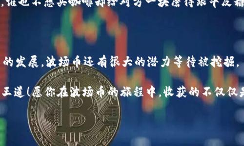 TPWallet中的波场币：数字资产的“超级英雄”

在区块链的世界里，每一种数字资产都有其独特的价值和用途。波场币（TRX）作为波场生态系统的代币，如同一位“超级英雄”，在TPWallet中扮演着至关重要的角色。想象一下，如果波场币是一个身披斗篷的英雄，那么TPWallet就是它的秘密基地。在这里，波场币不仅可以存储和交易，还有很多令人惊喜的功能等着你去探索。

波场币的基本功能

首先，让我们来认识波场币的基本功能。波场币作为一种加密货币，最主要的用途就是转账和交易。在TPWallet中，你可以方便地将波场币发送到任何一个持有波场钱包的用户。这就像将一封信送到你的朋友手中，但这封信是瞬间送达的，并且几乎没有手续费，简直比快递公司更快！

此外，TPWallet提供了简便的方式，让用户能够查询交易记录、余额和账户信息。谁还没点小烦恼呢？比如找不到钱包的登录密码，或者不知道自己的余额到底有多少。在TPWallet这一切都不是问题。只需轻松点击几下，就能一目了然。

波场币的投资价值

令人振奋的是，波场币不单单是一种交易工具，它还是一个值得投资的资产。在过去几年中，波场币的价格经历了起起伏伏，像过山车一样刺激。许多投资者把波场币视作一种长期投资的机会，和大多数人期待年终奖金一样，大家都希望能从中获取优厚回报。

当然，投资波场币并不是一件轻松的事情，需要对市场动态有敏锐的洞察力。你可能会在交易过程中遇到价格波动，甚至亏损的情况。这时，保持冷静和理智就显得尤为重要了。正如投资者常说的，买得起就能笑得开！

参与波场生态系统

波场不仅仅是一种加密货币，它背后还有一个丰富的生态系统，涵盖了去中心化的应用（DApps）、游戏、社交平台等。使用波场币，你可以在这些应用中进行消费和投资，仿佛进了一家大型超市，里面应有尽有。

比如，你可以用波场币在去中心化的游戏平台上购买虚拟道具、角色等。在这股元宇宙的浪潮中，波场币如同你手中的金钥匙，开启了一个完全不同的虚拟世界。不用担心，虽然碰到游戏打不过对手时会有小小的烦恼，但至少用波场币购买道具让你瞬间变身，无需力气可直接打Boss！

流动性与抵押贷款

在TPWallet中，波场币的流动性非常高。作为一种流通广泛的数字资产，你可以在不同的平台上轻松买入和卖出，就像在商场里挑选商品一样。同时，你还可以将波场币进行抵押，获取贷款。这根本不需要去银行排队，只需要几个简单的步骤，你就能将你的波场币抵押在TPWallet中，获取你所需的资金。

这样的功能对于那些想要短期融资，或者希望在市场稍有波动时保护自己的资产的用户来说，简直是个福音。但是，当然了，在做出这些决策之前，一定要仔细考虑风险。毕竟，超人也有失败的时候，不要让自己在“保持冷静和理智”这方面掉链子哦！

安全性与隐私保护

在数字货币的世界里，安全性是大家非常关心的话题。TPWallet对于波场币的安全保护做得相当到位。它采用了多重加密技术和分层架构，确保用户的资产不会轻易受到外界的攻击，仿佛给波场币穿上了一层盔甲，让财产安全无忧。

当然，作为用户，你也需要时刻保持警惕。比如，定期更改密码、不随便点击可疑链接等等，就像你手中的波场币需要一个安全的“家”，同样你自己也需要一份安全意识。毕竟，网络世界里，总有一些不速之客藏身于暗处。

助力实际应用

波场币不仅在虚拟世界里畅游，如今它还逐渐向现实生活中的不少场景渗透。例如，一些商家开始接受波场币支付，便利了消费者的购买体验。想象一下，你在咖啡店点了一杯香浓的咖啡，付款时却可以用波场币，而不是那张容易遗忘的信用卡，是不是感觉瞬间牛逼了不少呢？

这种转变虽说还在逐步推进，但也给波场币未来的发展开辟了广阔的空间。毕竟，真实世界的商用范围越大，波场币的价值就越有保障。当然，谁也不想买咖啡却给对方一块磨得跟牛皮糖似的比特币啊！

总结与展望

总而言之，波场币在TPWallet中扮演着多重角色，不仅是一种数字资产，更是连接虚拟与现实世界的桥梁。在将来的日子里，随着区块链技术的发展，波场币还有很大的潜力等待被挖掘。

当然，在这个过程中，用户也必须保持对市场的关注、对自己投资的谨慎。谁说大力出奇迹呢？ 在波场币的世界中，灵活应变和理性判断才是王道！愿你在波场币的旅程中，收获的不仅仅是财富，还有更多的乐趣和惊喜。

波场币, TPWallet, 区块链, 数字资产/guanjianci