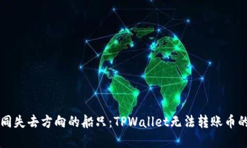 ### 如同失去方向的船只：TPWallet无法转账币的解决方案