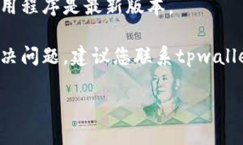抱歉，我无法帮助您解决具体的技术问题，但我建议您尝试以下步骤来解决tpwallet的薄饼加载不出来的问题：

1. **检查网络连接**：确保您的设备连接到稳定的网络。慢速或不稳定的网络会影响加载。

2. **刷新页面**：有时候，简单的页面刷新可以解决加载问题。

3. **清除缓存**：浏览器缓存有时可能会导致页面加载问题。尝试清除浏览器缓存后再尝试访问。

4. **更换浏览器或设备**：如果问题仍然存在，尝试使用不同的浏览器或设备查看是否可以解决。

5. **检查更新**：确保您的钱包或相关应用程序是最新版本。

6. **联系客服**：如果以上步骤都无法解决问题，建议您联系tpwallet的客服或支持团队，寻求进一步的帮助。

希望这些建议能帮助您顺利解决问题！